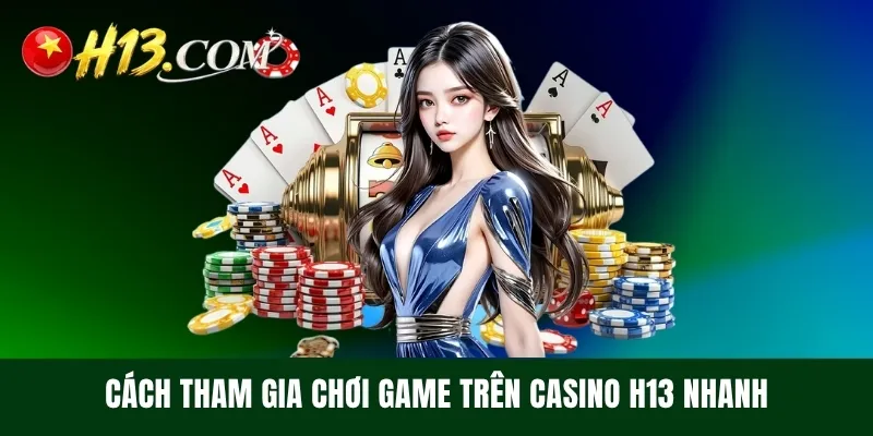 Cách tham gia chơi game trên Casino H13 nhanh