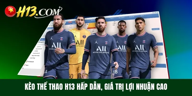 Kèo thể thao H13 hấp dẫn, giá trị lợi nhuận cao